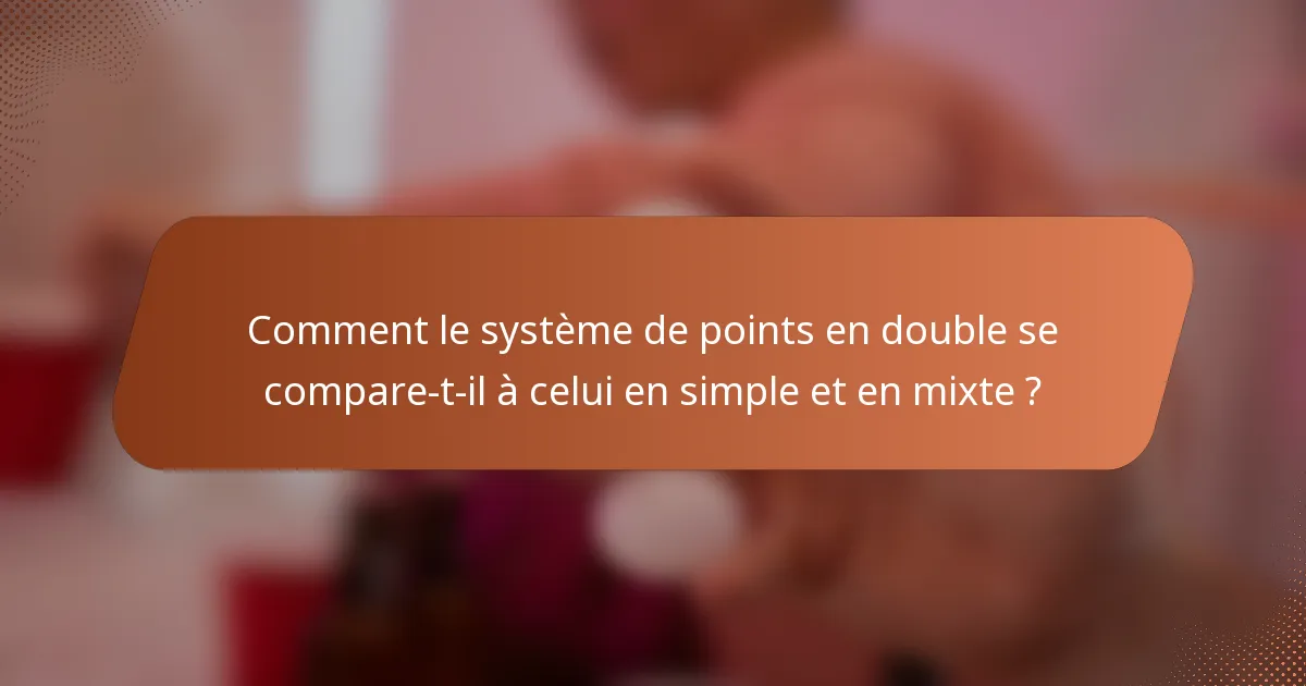 Comment le système de points en double se compare-t-il à celui en simple et en mixte ?