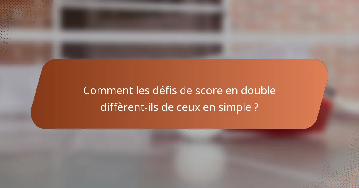 Comment les défis de score en double diffèrent-ils de ceux en simple ?