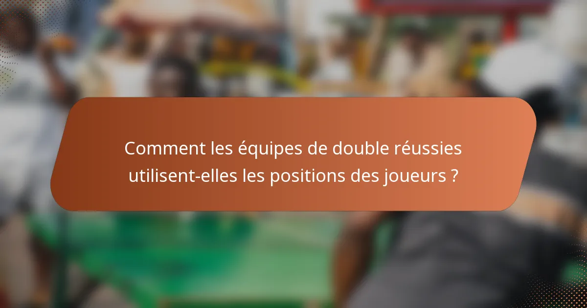 Comment les équipes de double réussies utilisent-elles les positions des joueurs ?