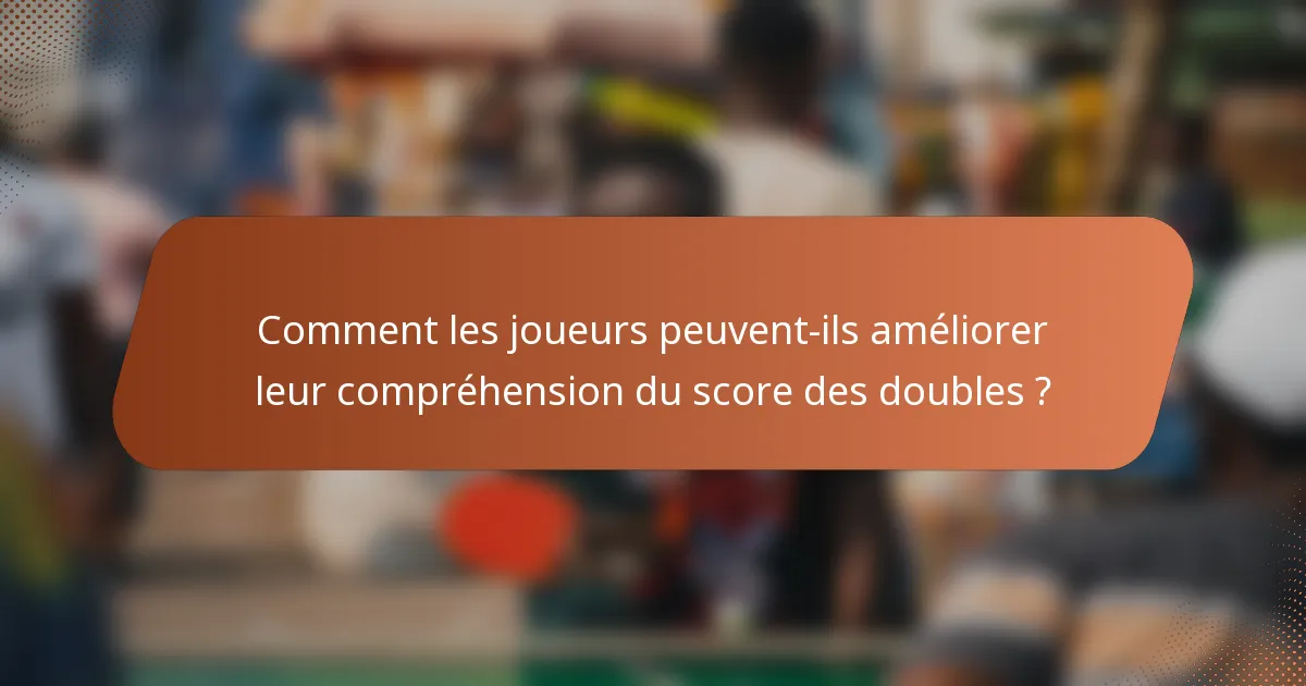 Comment les joueurs peuvent-ils améliorer leur compréhension du score des doubles ?