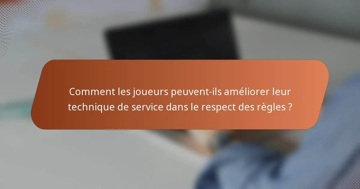 Comment les joueurs peuvent-ils améliorer leur technique de service dans le respect des règles ?