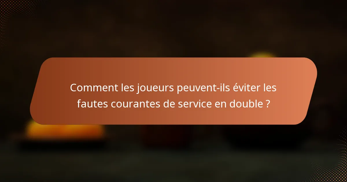 Comment les joueurs peuvent-ils éviter les fautes courantes de service en double ?