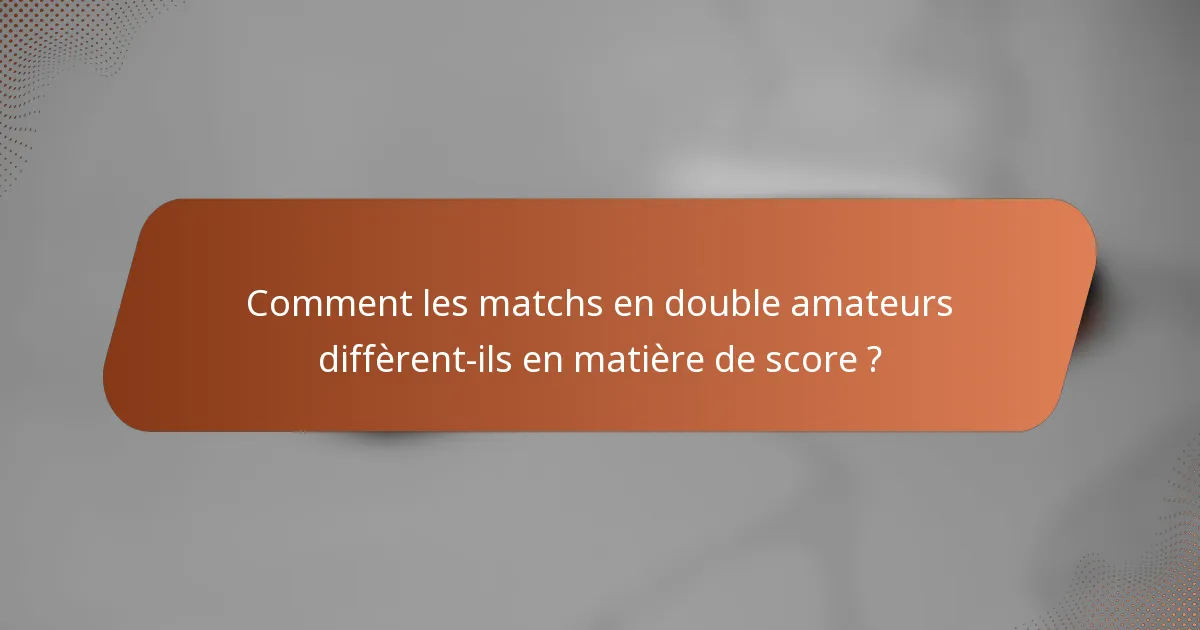 Comment les matchs en double amateurs diffèrent-ils en matière de score ?