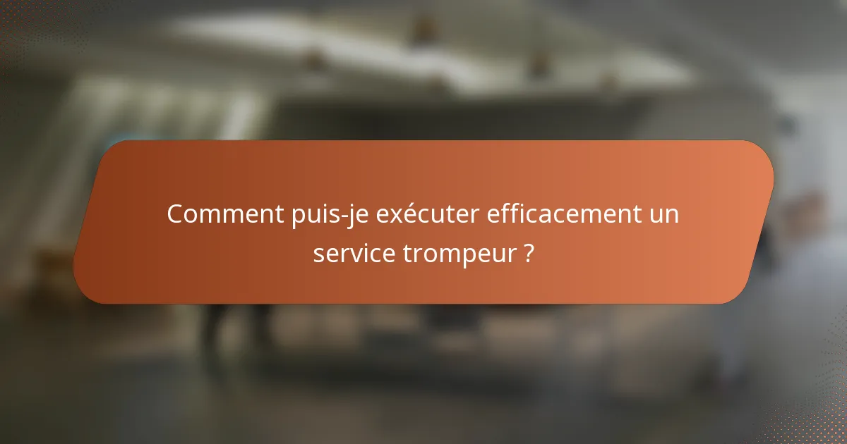 Comment puis-je exécuter efficacement un service trompeur ?