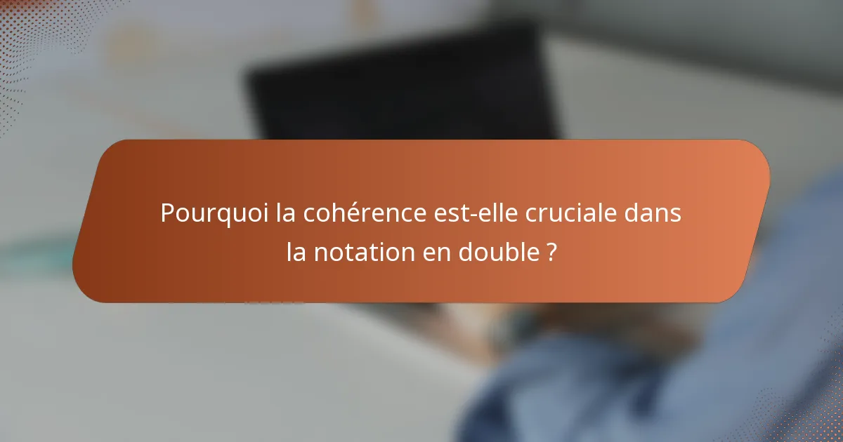 Pourquoi la cohérence est-elle cruciale dans la notation en double ?