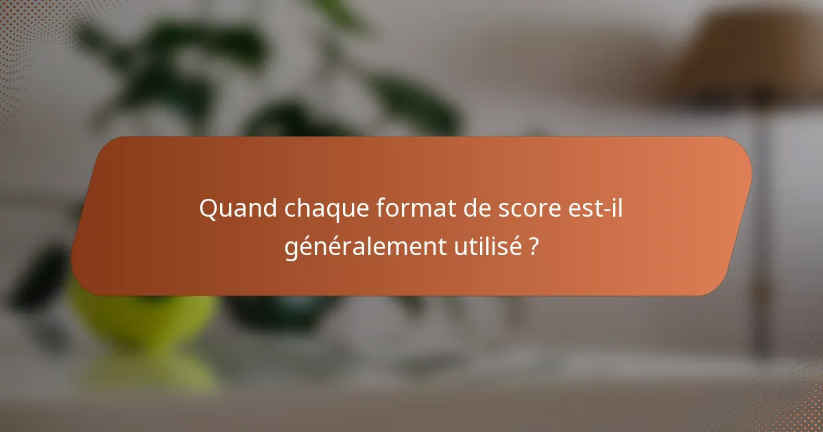 Quand chaque format de score est-il généralement utilisé ?