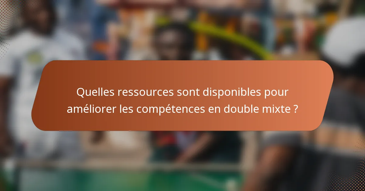 Quelles ressources sont disponibles pour améliorer les compétences en double mixte ?