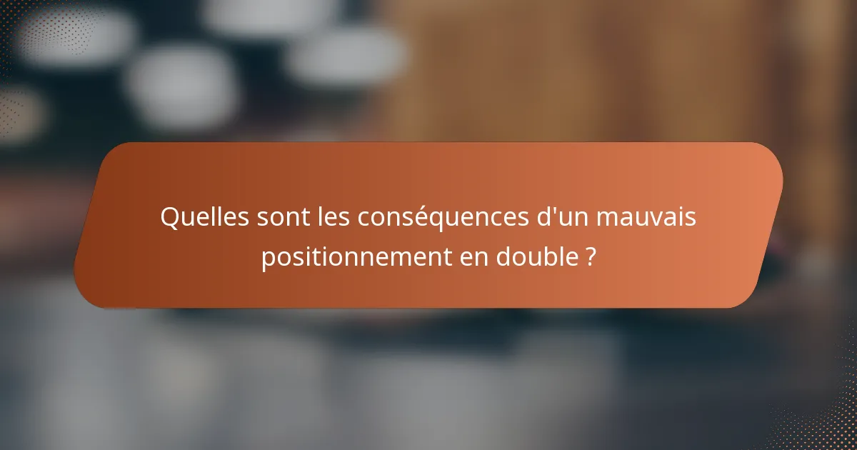 Quelles sont les conséquences d'un mauvais positionnement en double ?