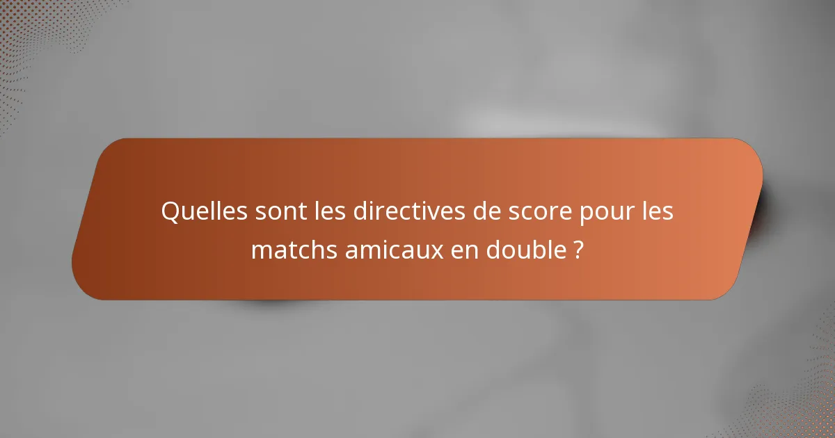Quelles sont les directives de score pour les matchs amicaux en double ?