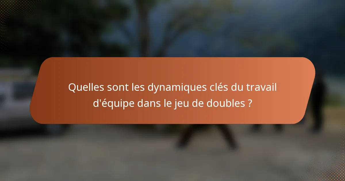 Quelles sont les dynamiques clés du travail d'équipe dans le jeu de doubles ?