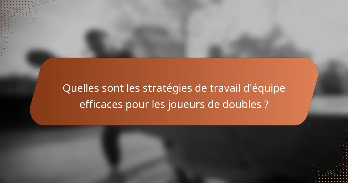 Quelles sont les stratégies de travail d'équipe efficaces pour les joueurs de doubles ?