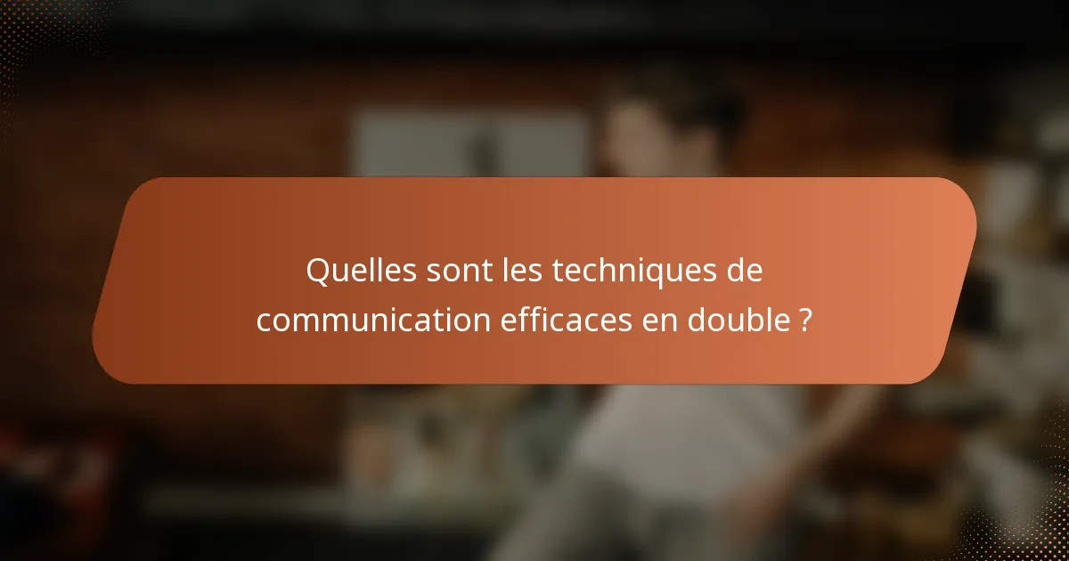 Quelles sont les techniques de communication efficaces en double ?