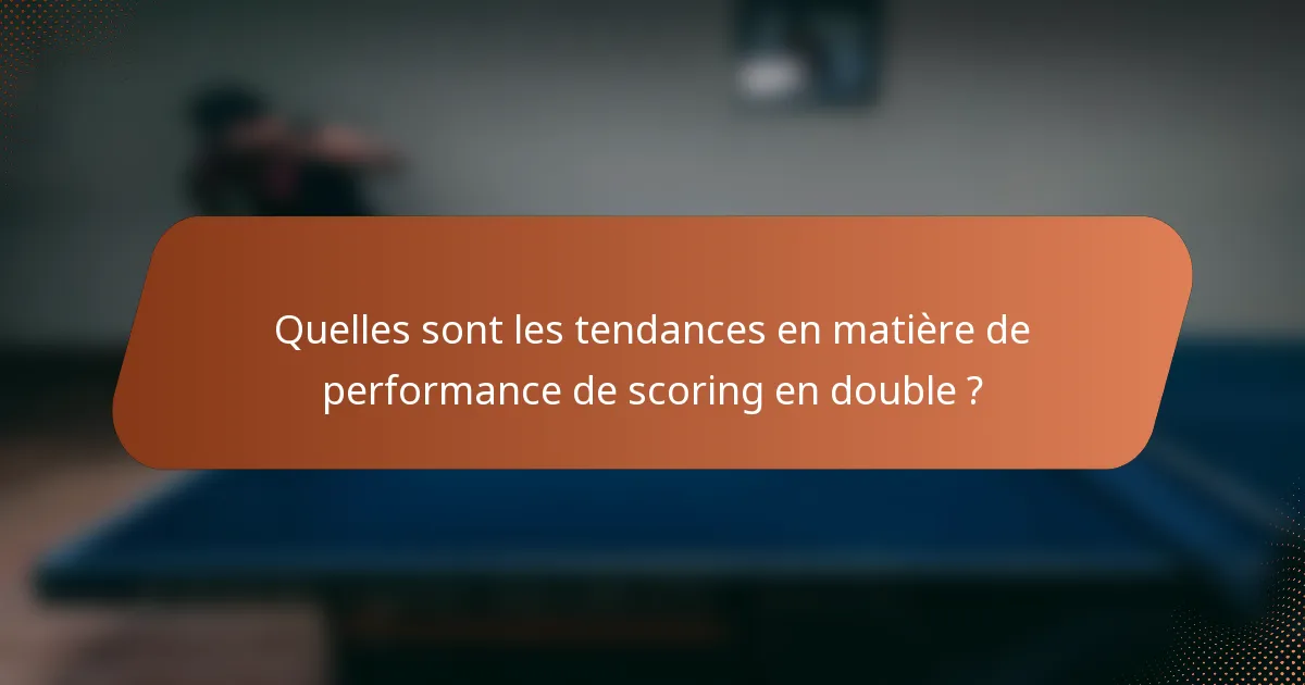 Quelles sont les tendances en matière de performance de scoring en double ?