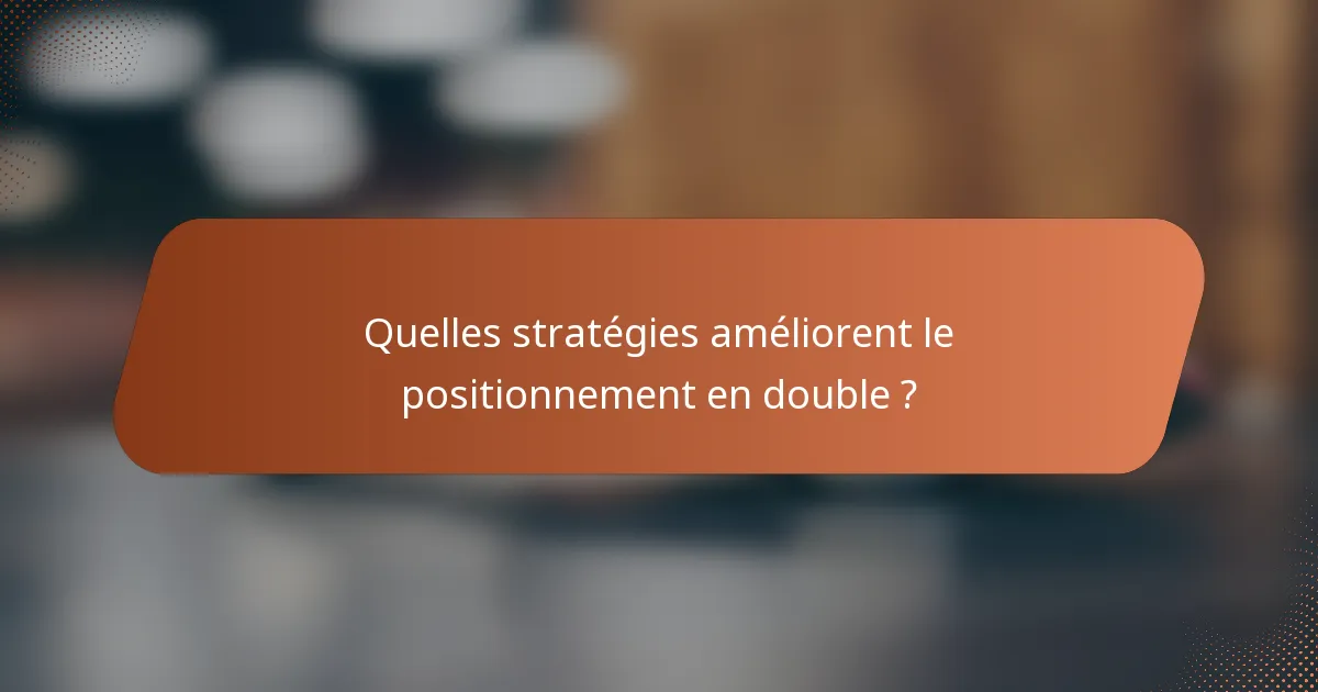 Quelles stratégies améliorent le positionnement en double ?