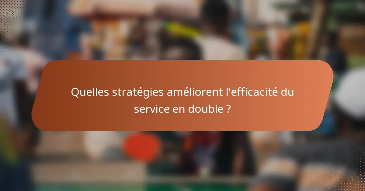 Quelles stratégies améliorent l'efficacité du service en double ?