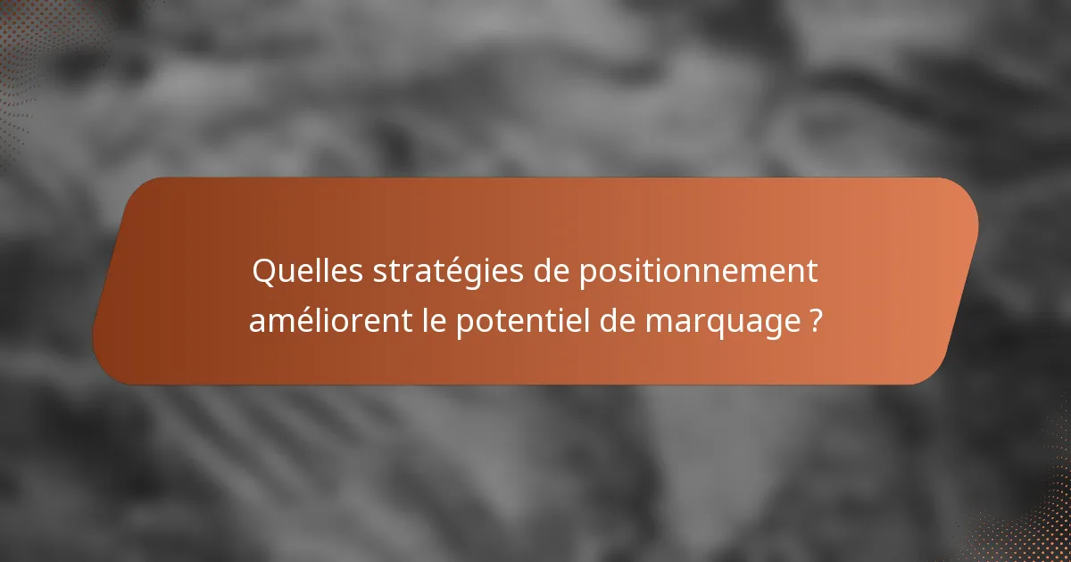 Quelles stratégies de positionnement améliorent le potentiel de marquage ?