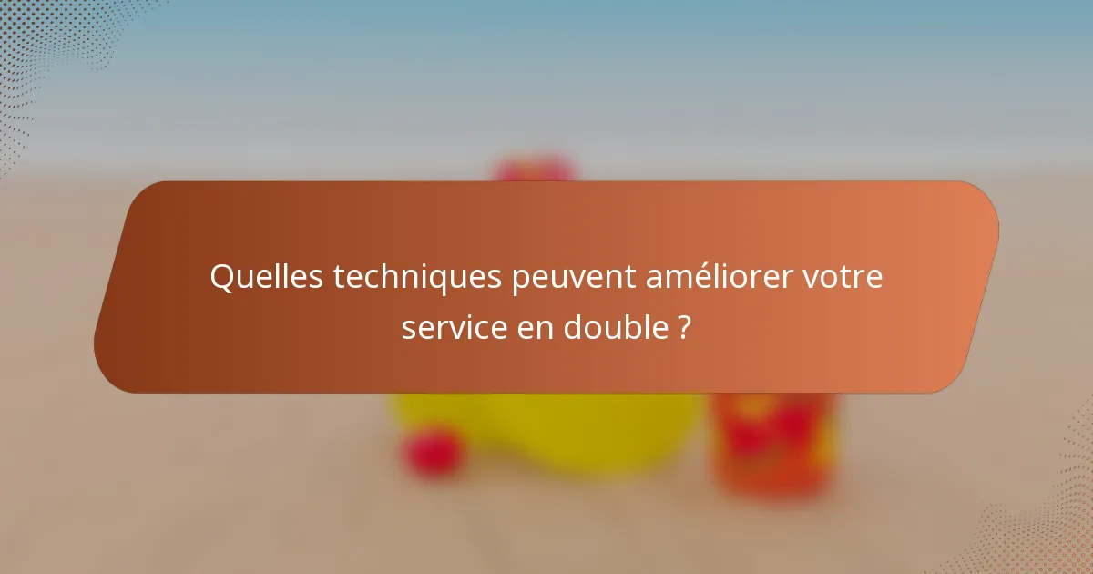 Quelles techniques peuvent améliorer votre service en double ?