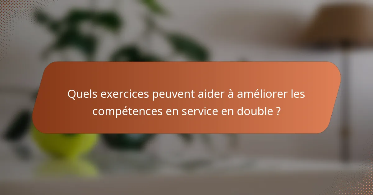 Quels exercices peuvent aider à améliorer les compétences en service en double ?
