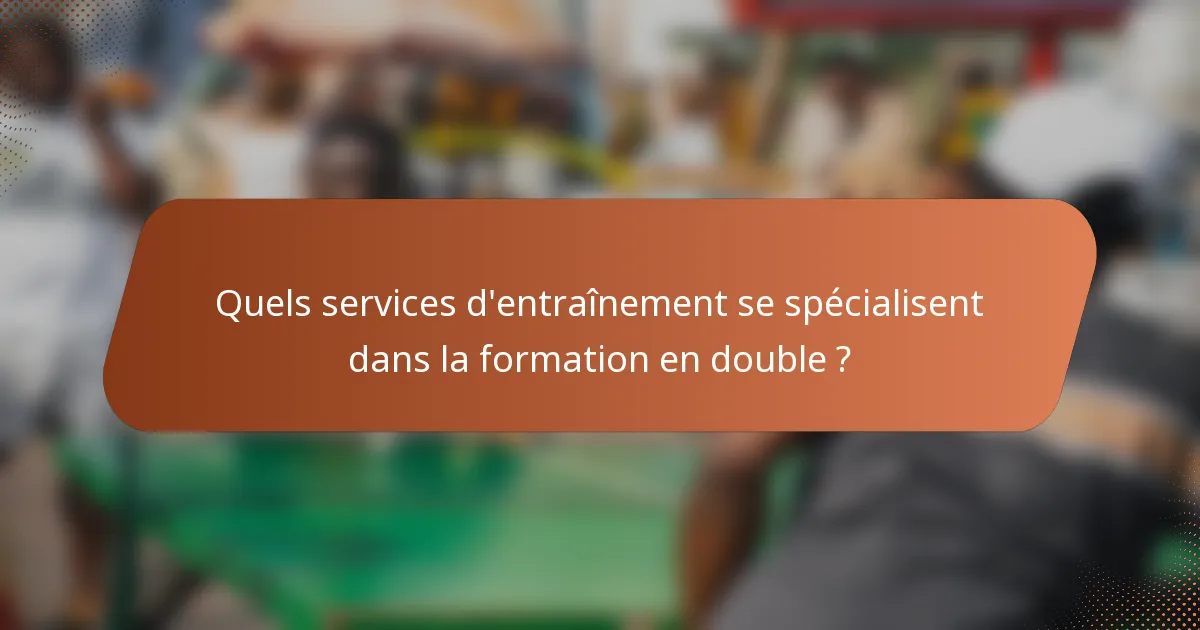 Quels services d'entraînement se spécialisent dans la formation en double ?