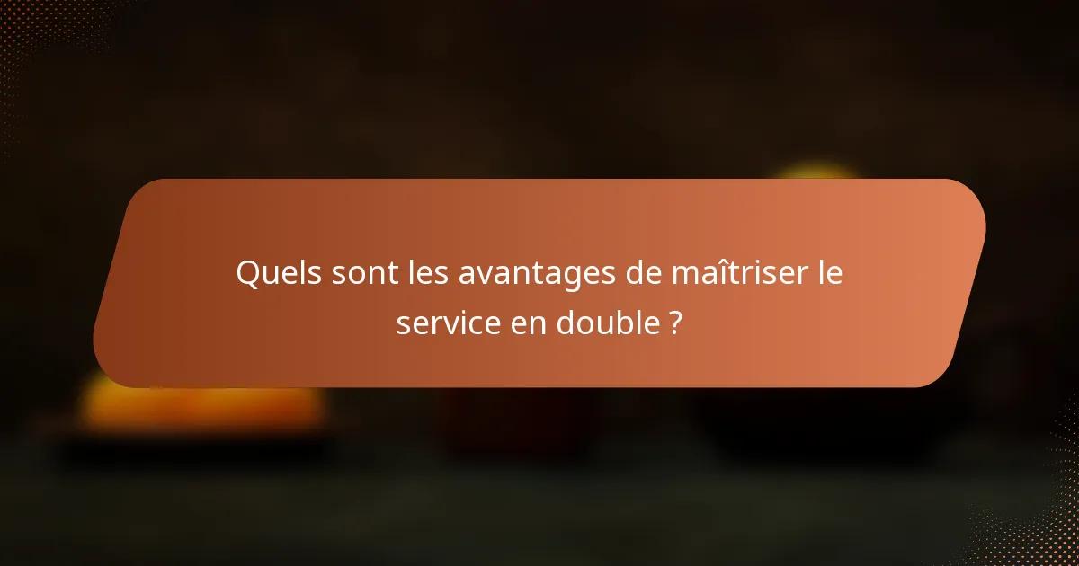 Quels sont les avantages de maîtriser le service en double ?