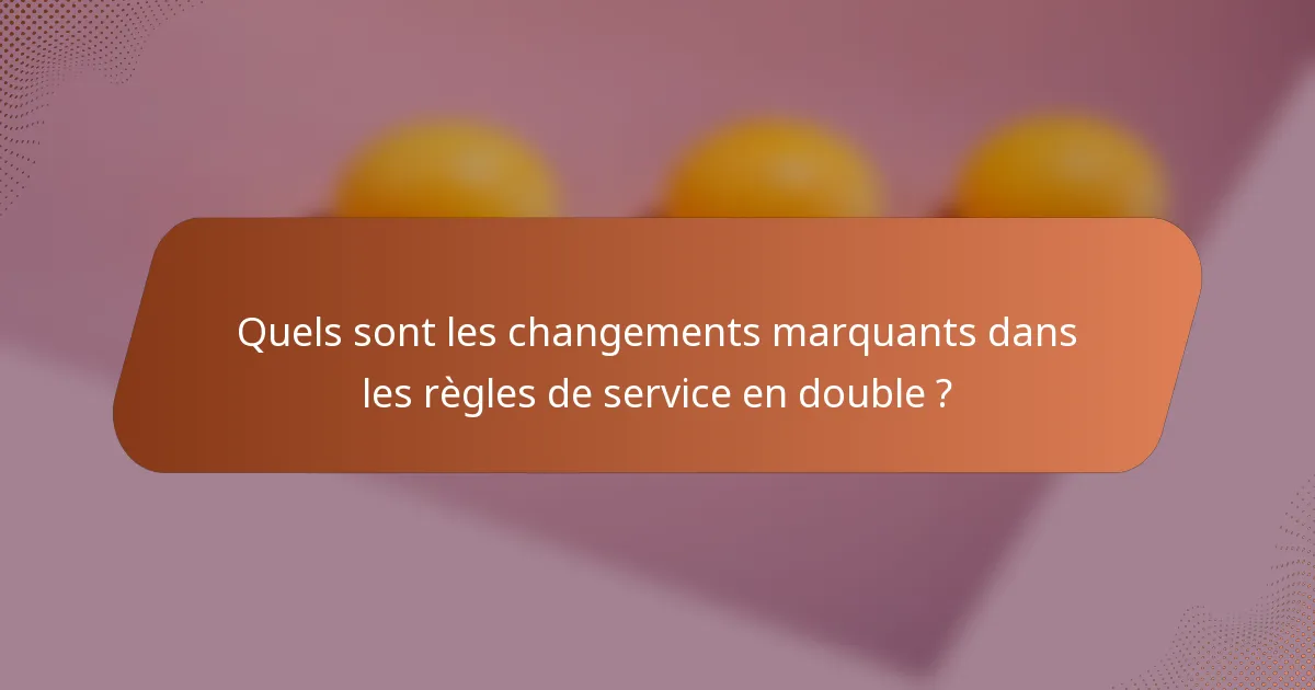 Quels sont les changements marquants dans les règles de service en double ?