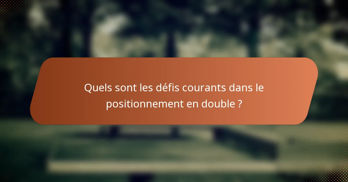 Quels sont les défis courants dans le positionnement en double ?