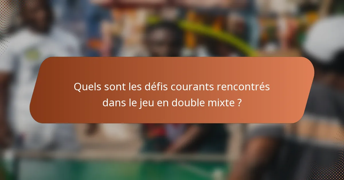Quels sont les défis courants rencontrés dans le jeu en double mixte ?