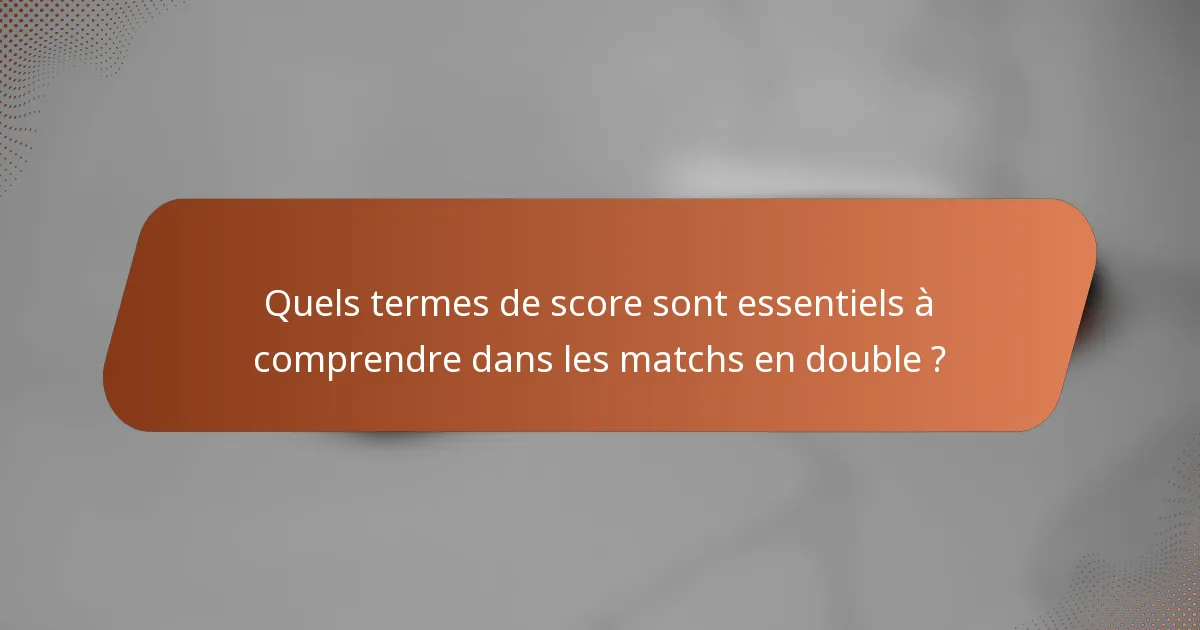 Quels termes de score sont essentiels à comprendre dans les matchs en double ?